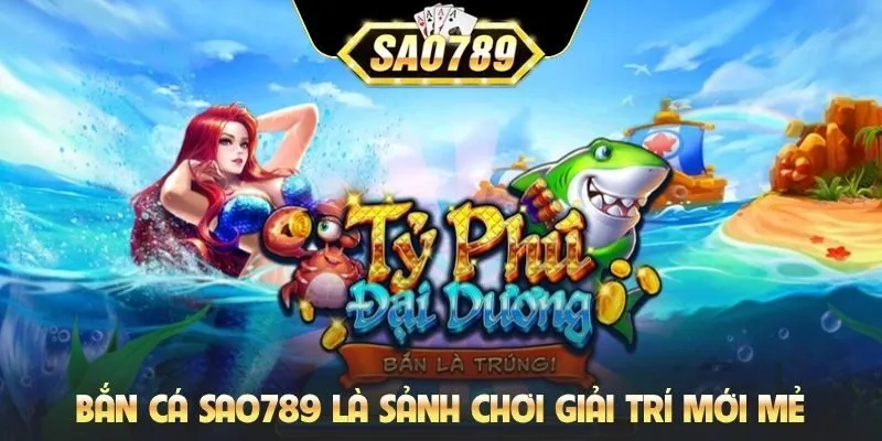 Bắn cá Sao789 là sảnh chơi giải trí mới mẻ